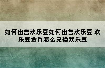 如何出售欢乐豆如何出售欢乐豆 欢乐豆金币怎么兑换欢乐豆